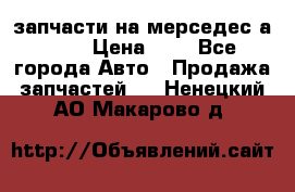 запчасти на мерседес а140  › Цена ­ 1 - Все города Авто » Продажа запчастей   . Ненецкий АО,Макарово д.